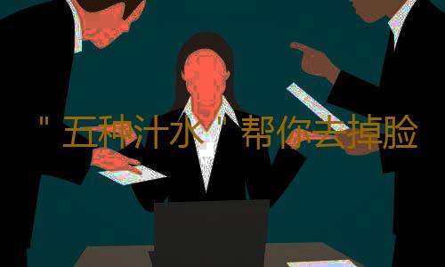 ＂五种汁水＂帮你去掉脸上斑点