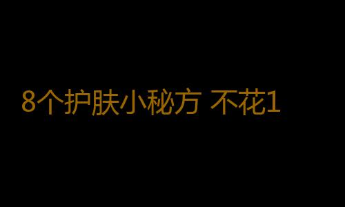 8个护肤小秘方 不花1分钱